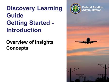 Federal Aviation Administration Discovery Learning Guide Getting Started - Introduction Overview of Insights Concepts © 1992-2003 Andrew Lothian, Insights.