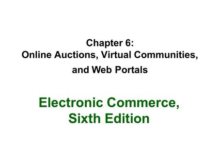 Chapter 6: Online Auctions, Virtual Communities, and Web Portals Electronic Commerce, Sixth Edition.