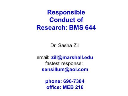 Responsible Conduct of Research: BMS 644 Dr. Sasha Zill   fastest response: phone: 696-7384 office: MEB 216.