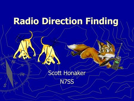 Radio Direction Finding Scott Honaker N7SS. Scott Honaker - N7SS2 Why do we need these skills? ► Locating Harmful Interference  Jammers  Stuck transmitters.