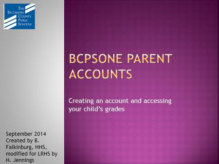 Creating an account and accessing your child’s grades September 2014 Created by B. Falkinburg, HHS, modified for LRHS by H. Jennings.
