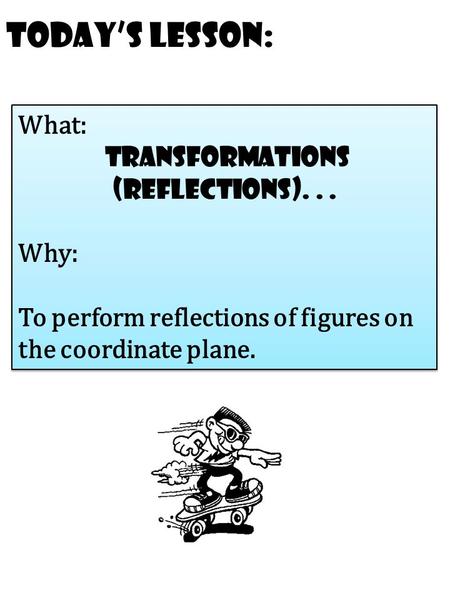 Today’s Lesson: What: transformations (reflections)... Why: To perform reflections of figures on the coordinate plane. What: transformations (reflections)...