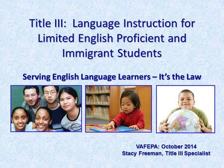 Title III: Language Instruction for Limited English Proficient and Immigrant Students Serving English Language Learners – It’s the Law VAFEPA: October.