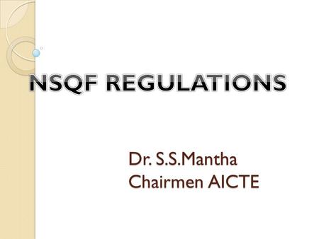 Dr. S.S.Mantha Chairmen AICTE. AICTE initiative in view of NSQF notification The Council has notified necessary Regulations under NSQF A revised Approval.