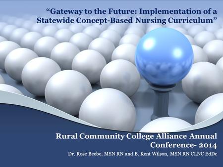 “Gateway to the Future: Implementation of a Statewide Concept-Based Nursing Curriculum” Rural Community College Alliance Annual Conference- 2014 Dr. Rose.