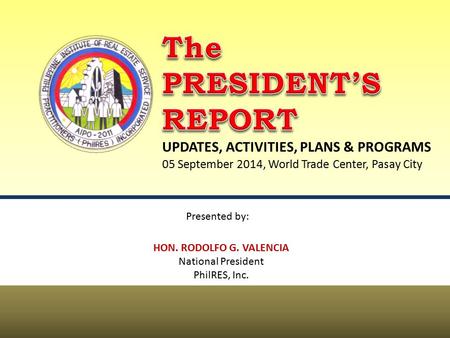 UPDATES, ACTIVITIES, PLANS & PROGRAMS HON. RODOLFO G. VALENCIA National President PhilRES, Inc. Presented by: 05 September 2014, World Trade Center, Pasay.