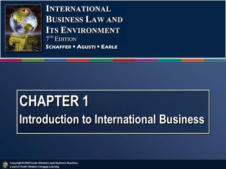 Copyright © 2009 South-Western Legal Studies in Business, a part of South-Western Cengage Learning. CHAPTER 1 Introduction to International Business.