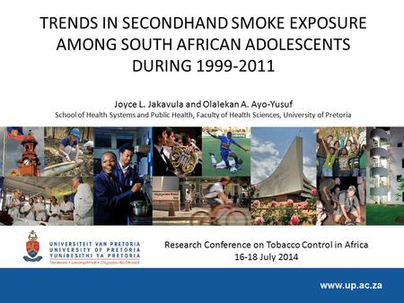 TRENDS IN SECONDHAND SMOKE EXPOSURE AMONG SOUTH AFRICAN ADOLESCENTS DURING 1999-2011 Joyce L. Jakavula and Olalekan A. Ayo-Yusuf School of Health Systems.