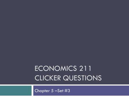 ECONOMICS 211 CLICKER QUESTIONS Chapter 5 –Set #3.