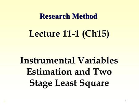 1 Research Method Lecture 11-1 (Ch15) Instrumental Variables Estimation and Two Stage Least Square ©