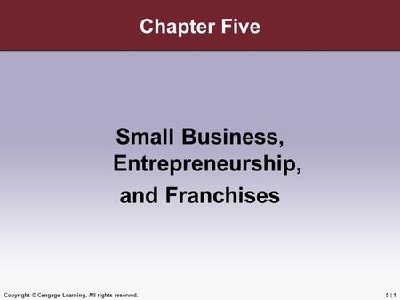 Copyright © Cengage Learning. All rights reserved.5 | 1 Chapter Five Small Business, Entrepreneurship, and Franchises.
