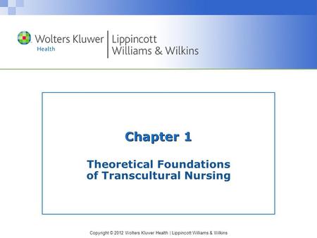 Copyright © 2012 Wolters Kluwer Health | Lippincott Williams & Wilkins Chapter 1 Theoretical Foundations of Transcultural Nursing.