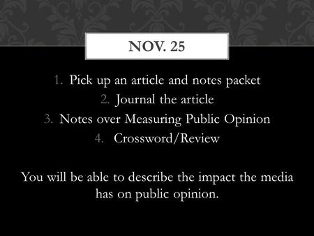 1.Pick up an article and notes packet 2.Journal the article 3.Notes over Measuring Public Opinion 4. Crossword/Review You will be able to describe the.