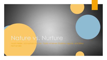 Nature vs. Nurture Noah Heller, Johnathan Manley, Thalia Jimenez, Roberto Aguilar, and Erika Hernandez.