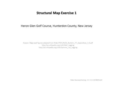 Structural Map Exercise 1 Heron Glen Golf Course, Hunterdon County, New Jersey Rider Structural Geology 310 2011 GCHERMAN Source: Maps and figures adapted.