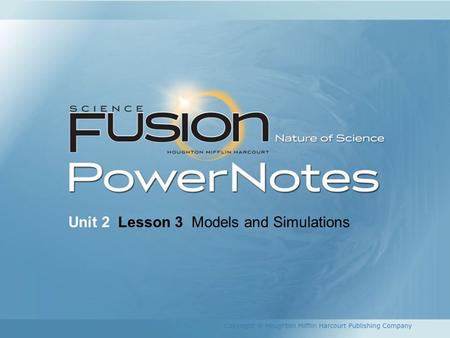 Unit 2 Lesson 3 Models and Simulations. To Be a Model Scientist … Use Models! Copyright © Houghton Mifflin Harcourt Publishing Company Why do scientists.