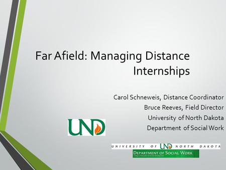 Far Afield: Managing Distance Internships Carol Schneweis, Distance Coordinator Bruce Reeves, Field Director University of North Dakota Department of Social.