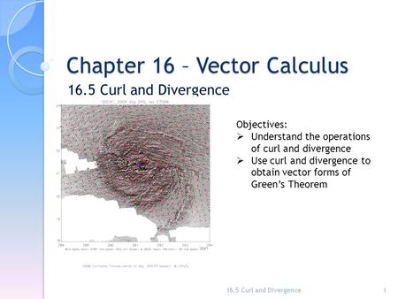 Chapter 16 – Vector Calculus 16.5 Curl and Divergence 1 Objectives:  Understand the operations of curl and divergence  Use curl and divergence to obtain.