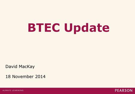 BTEC Update David MacKay 18 November 2014. Changes to BTEC internal assessment arrangements 14-19 update2.
