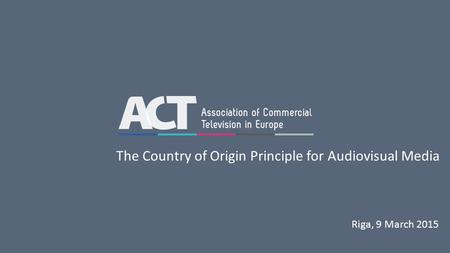 Riga, 9 March 2015 The Country of Origin Principle for Audiovisual Media.