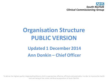 Organisation Structure PUBLIC VERSION Updated 1 December 2014 Ann Donkin – Chief Officer To deliver the highest quality integrated healthcare which is.