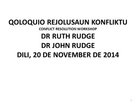 QOLOQUIO REJOLUSAUN KONFLIKTU CONFLICT RESOLUTION WORKSHOP DR RUTH RUDGE DR JOHN RUDGE DILI, 20 DE NOVEMBER DE 2014 1.