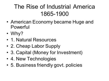 The Rise of Industrial America 1865-1900 American Economy became Huge and Powerful Why? 1. Natural Resources 2. Cheap Labor Supply 3. Capital (Money for.