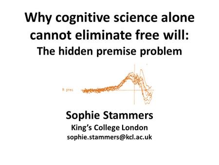 Why cognitive science alone cannot eliminate free will: The hidden premise problem Sophie Stammers King’s College London