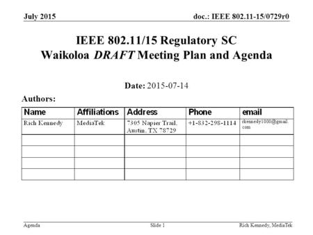 Doc.: IEEE 802.11-15/0729r0 AgendaRich Kennedy, MediaTek IEEE 802.11/15 Regulatory SC Waikoloa DRAFT Meeting Plan and Agenda Date: 2015-07-14 Authors: