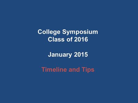 College Symposium Class of 2016 January 2015 Timeline and Tips.