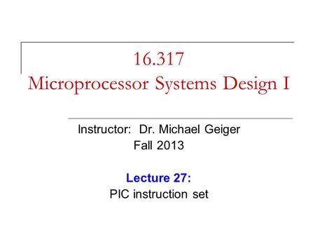 16.317 Microprocessor Systems Design I Instructor: Dr. Michael Geiger Fall 2013 Lecture 27: PIC instruction set.