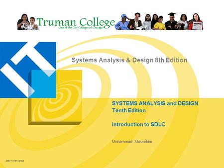 Systems Analysis & Design 8th Edition 2008 Truman College SYSTEMS ANALYSIS and DESIGN Tenth Edition Introduction to SDLC Mohammad Moizuddin.