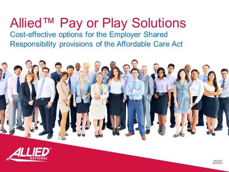 Allied™ Pay or Play Solutions Cost-effective options for the Employer Shared Responsibility provisions of the Affordable Care Act 11367s0814 Edt.08.25.14.