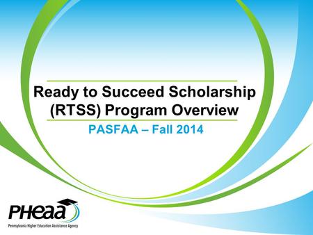 Ready to Succeed Scholarship (RTSS) Program Overview PASFAA – Fall 2014.