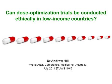 Can dose-optimization trials be conducted ethically in low-income countries? Dr Andrew Hill World AIDS Conference, Melbourne, Australia July 2014 [TUWS1104]