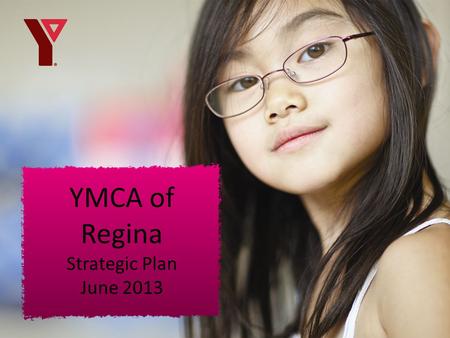 YMCA of Regina Strategic Plan June 2013. Strategy Map Balanced Score Card Logic Models Outcomes YMCA Regina – Strategic Plan.