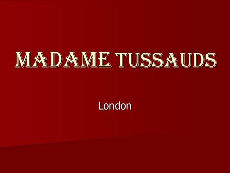 MADAME TUSSAUDS London. Madame Tussauds is a world famous waxworks museum, which is situated in London. The museum has its branches in a number of major.