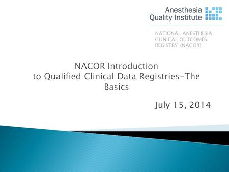 July 15, 2014 NATIONAL ANESTHESIA CLINICAL OUTCOMES REGISTRY (NACOR)