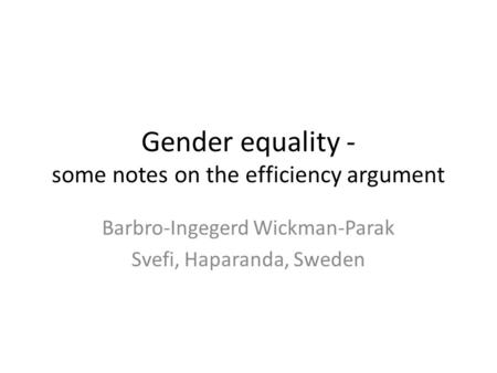 Gender equality - some notes on the efficiency argument Barbro-Ingegerd Wickman-Parak Svefi, Haparanda, Sweden.