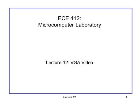 Lecture 121 Lecture 12: VGA Video ECE 412: Microcomputer Laboratory.