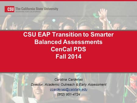 CSU EAP Transition to Smarter Balanced Assessments CenCal PDS Fall 2014 Carolina Cardenas Director, Academic Outreach & Early Assessment