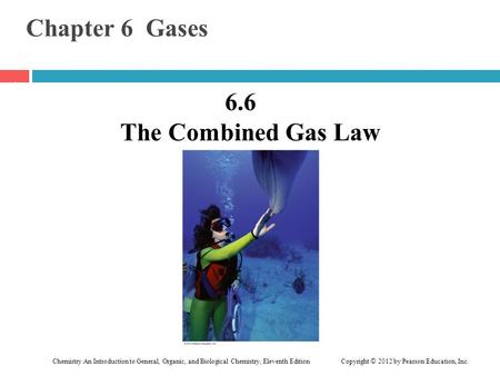 Chemistry An Introduction to General, Organic, and Biological Chemistry, Eleventh Edition Copyright © 2012 by Pearson Education, Inc. Chapter 6 Gases 6.6.