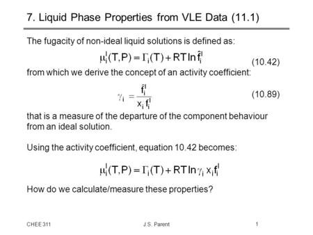 CHEE 311J.S. Parent1 7. Liquid Phase Properties from VLE Data (11.1) The fugacity of non-ideal liquid solutions is defined as: (10.42) from which we derive.
