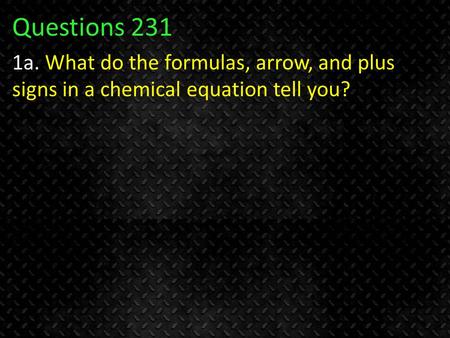 Questions 231 1a. What do the formulas, arrow, and plus signs in a chemical equation tell you?