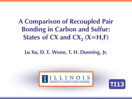 A Comparison of Recoupled Pair Bonding in Carbon and Sulfur: States of CX and CX 2 (X=H,F) Lu Xu Lu Xu, D. E. Woon, T. H. Dunning, Jr. TI13.