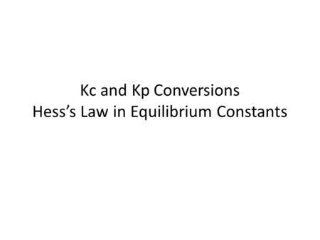 Kc and Kp Conversions Hess’s Law in Equilibrium Constants