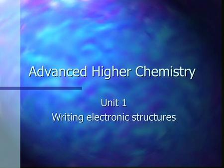 Advanced Higher Chemistry Unit 1 Writing electronic structures.