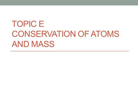 Topic E conservation of atoms and mass