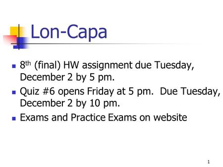 Lon-Capa 8th (final) HW assignment due Tuesday, December 2 by 5 pm.
