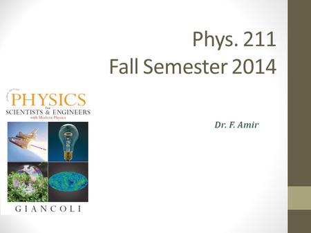 Phys. 211 Fall Semester 2014 Dr. F. Amir. Course Overview  Introductions Syllabus Class notes Homework No Cell phones.